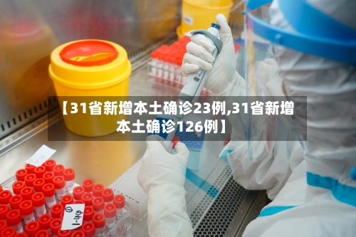 【31省新增本土确诊23例,31省新增本土确诊126例】-第2张图片