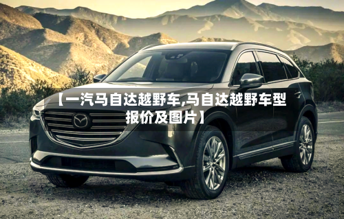 【一汽马自达越野车,马自达越野车型报价及图片】-第2张图片