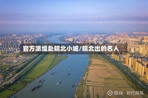 官方派组赴皖北小城/皖北出的名人