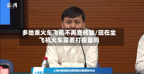 多地乘火车飞机不再查核酸/现在坐飞机火车需要打疫苗吗