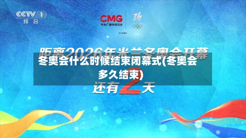 冬奥会什么时候结束闭幕式(冬奥会多久结束)