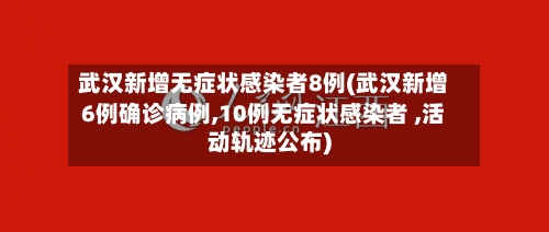 武汉新增无症状感染者8例(武汉新增6例确诊病例,10例无症状感染者 ,活动轨迹公布)-第3张图片