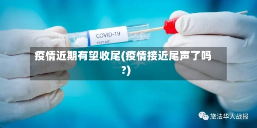 疫情近期有望收尾(疫情接近尾声了吗?)-第2张图片