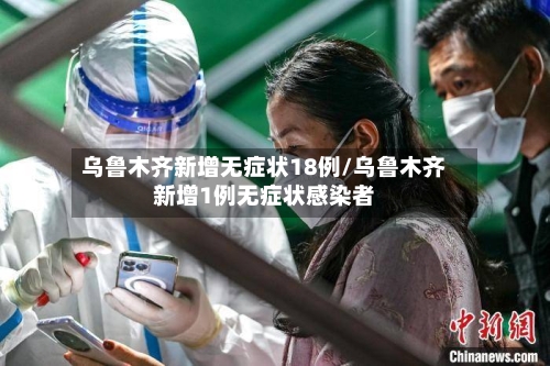 乌鲁木齐新增无症状18例/乌鲁木齐新增1例无症状感染者