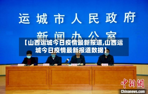 【山西运城今日疫情最新报道,山西运城今日疫情最新报道数据】-第2张图片