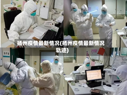 扬州疫情最新情况(扬州疫情最新情况轨迹)-第2张图片