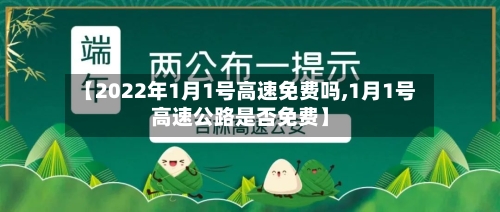 【2022年1月1号高速免费吗,1月1号高速公路是否免费】