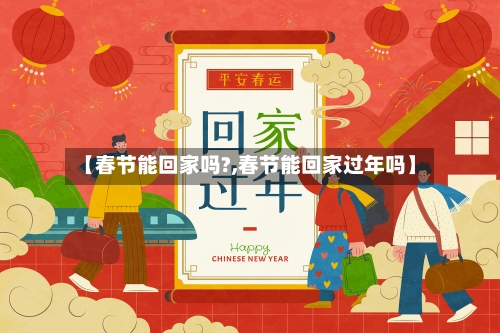 【春节能回家吗?,春节能回家过年吗】-第3张图片