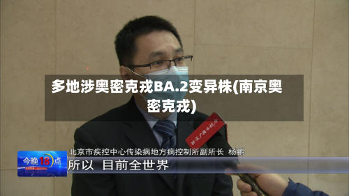 多地涉奥密克戎BA.2变异株(南京奥密克戎)-第2张图片