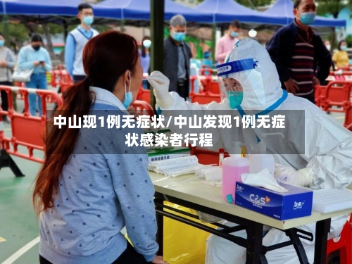 中山现1例无症状/中山发现1例无症状感染者行程