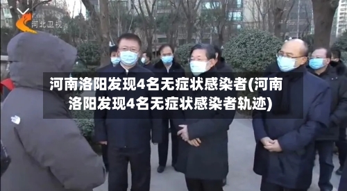 河南洛阳发现4名无症状感染者(河南洛阳发现4名无症状感染者轨迹)-第2张图片