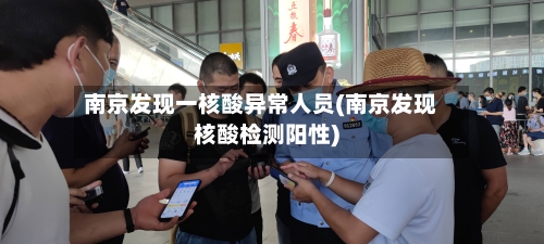 南京发现一核酸异常人员(南京发现核酸检测阳性)-第3张图片