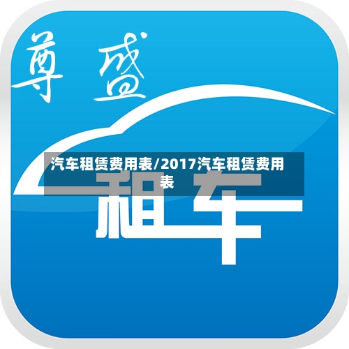 汽车租赁费用表/2017汽车租赁费用表