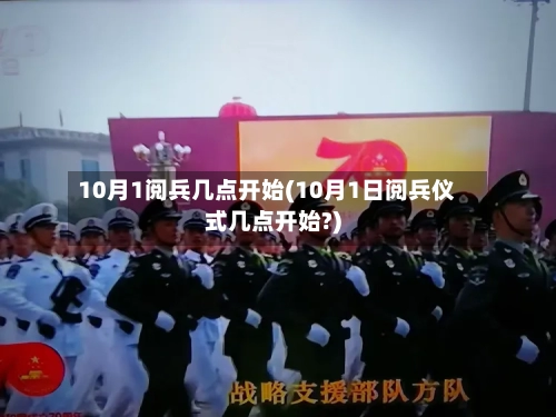 10月1阅兵几点开始(10月1日阅兵仪式几点开始?)-第3张图片