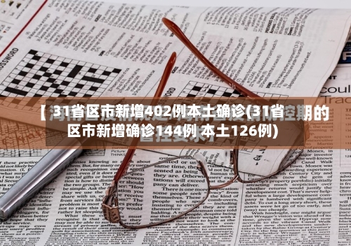 31省区市新增402例本土确诊(31省区市新增确诊144例 本土126例)