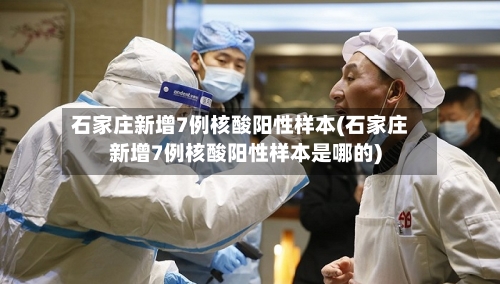 石家庄新增7例核酸阳性样本(石家庄新增7例核酸阳性样本是哪的)