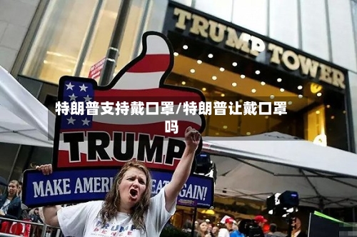 特朗普支持戴口罩/特朗普让戴口罩吗