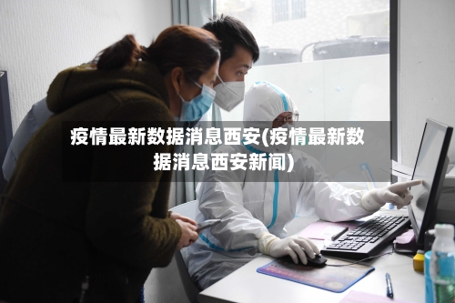 疫情最新数据消息西安(疫情最新数据消息西安新闻)