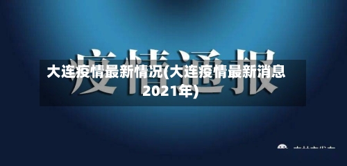 大连疫情最新情况(大连疫情最新消息2021年)-第2张图片