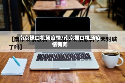 南京禄口机场疫情/南京禄口机场疫情新闻-第2张图片
