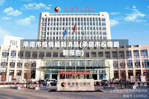 承德市疫情最新消息(承德市役情最新报告)