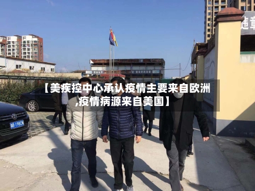 【美疾控中心承认疫情主要来自欧洲,疫情病源来自美国】-第3张图片