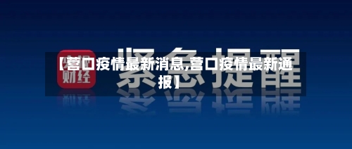【营口疫情最新消息,营口疫情最新通报】-第2张图片