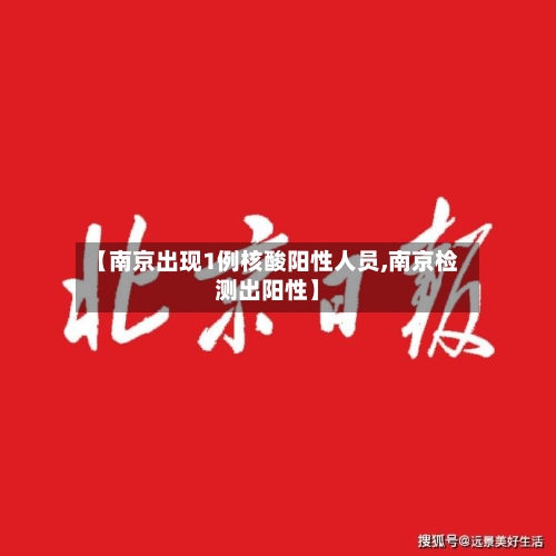 【南京出现1例核酸阳性人员,南京检测出阳性】-第2张图片