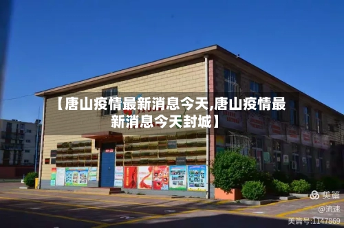 【唐山疫情最新消息今天,唐山疫情最新消息今天封城】-第2张图片