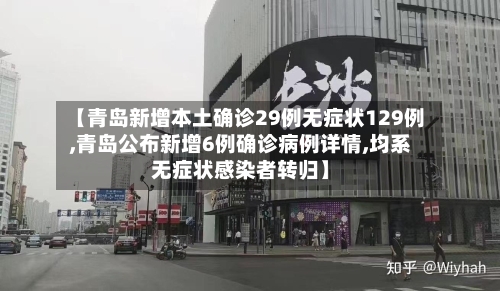 【青岛新增本土确诊29例无症状129例,青岛公布新增6例确诊病例详情,均系无症状感染者转归】
