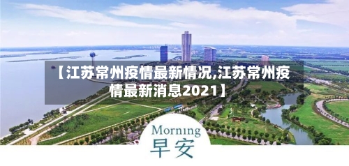 【江苏常州疫情最新情况,江苏常州疫情最新消息2021】-第3张图片
