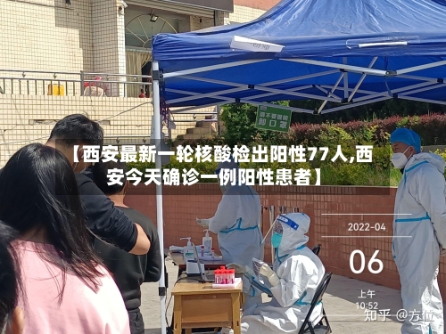 【西安最新一轮核酸检出阳性77人,西安今天确诊一例阳性患者】