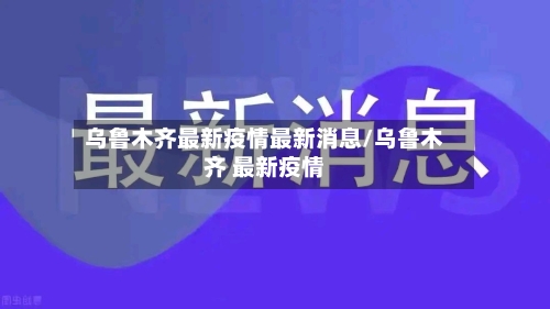 乌鲁木齐最新疫情最新消息/乌鲁木齐 最新疫情