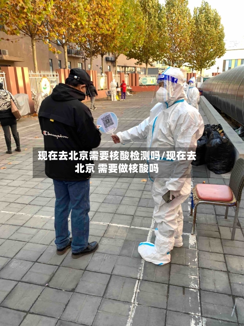 现在去北京需要核酸检测吗/现在去北京 需要做核酸吗-第3张图片
