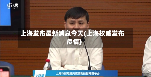 上海发布最新消息今天(上海权威发布疫情)