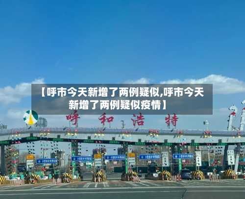 【呼市今天新增了两例疑似,呼市今天新增了两例疑似疫情】-第2张图片