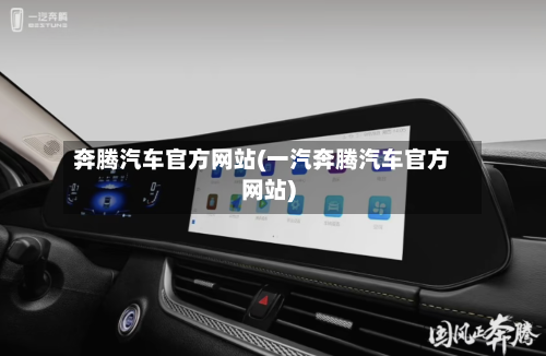 奔腾汽车官方网站(一汽奔腾汽车官方网站)