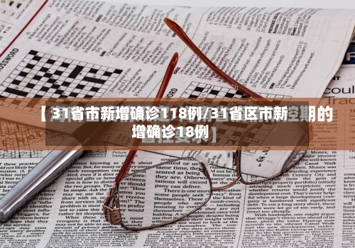 31省市新增确诊118例/31省区市新增确诊18例