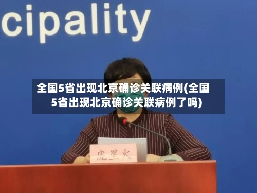 全国5省出现北京确诊关联病例(全国5省出现北京确诊关联病例了吗)-第3张图片