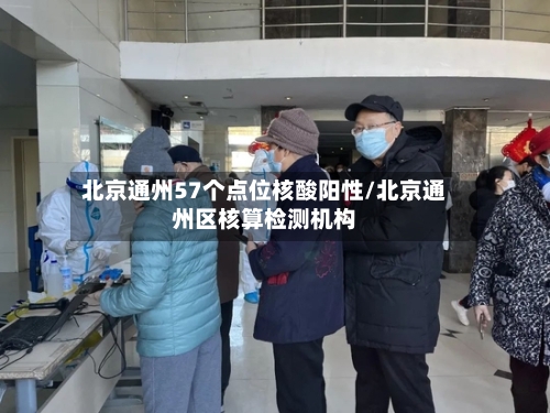 北京通州57个点位核酸阳性/北京通州区核算检测机构
