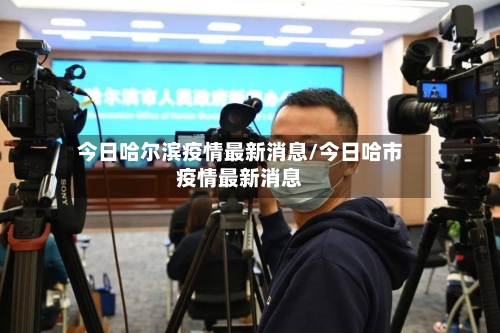 今日哈尔滨疫情最新消息/今日哈市疫情最新消息