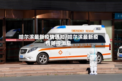 哈尔滨最新疫情通知/哈尔滨最新疫情防控消息