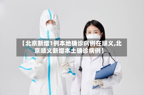【北京新增1例本地确诊病例在顺义,北京顺义新增本土确诊病例】-第2张图片