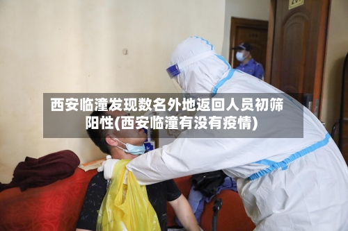西安临潼发现数名外地返回人员初筛阳性(西安临潼有没有疫情)