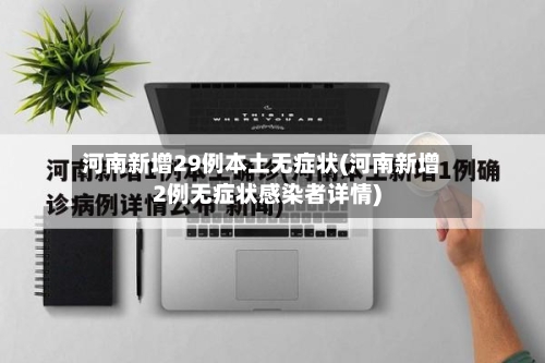 河南新增29例本土无症状(河南新增2例无症状感染者详情)
