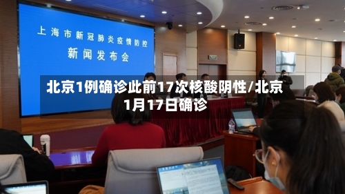 北京1例确诊此前17次核酸阴性/北京1月17日确诊-第2张图片