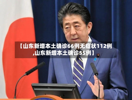 【山东新增本土确诊66例无症状112例,山东新增本土确诊55例】
