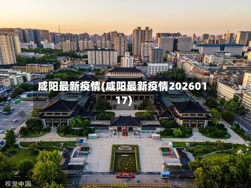 咸阳最新疫情(咸阳最新疫情20260117)-第2张图片