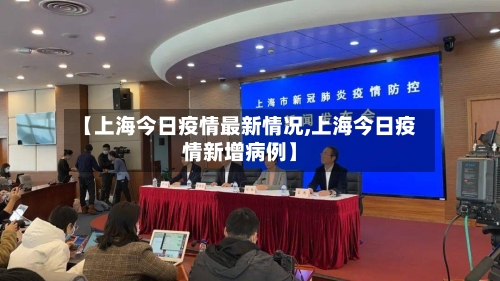 【上海今日疫情最新情况,上海今日疫情新增病例】-第2张图片
