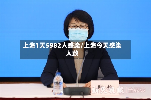 上海1天5982人感染/上海今天感染人数-第2张图片